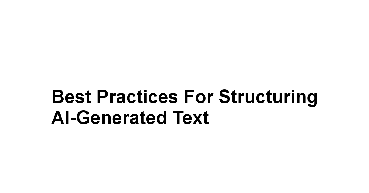 Best Practices for Structuring AI-Generated Text