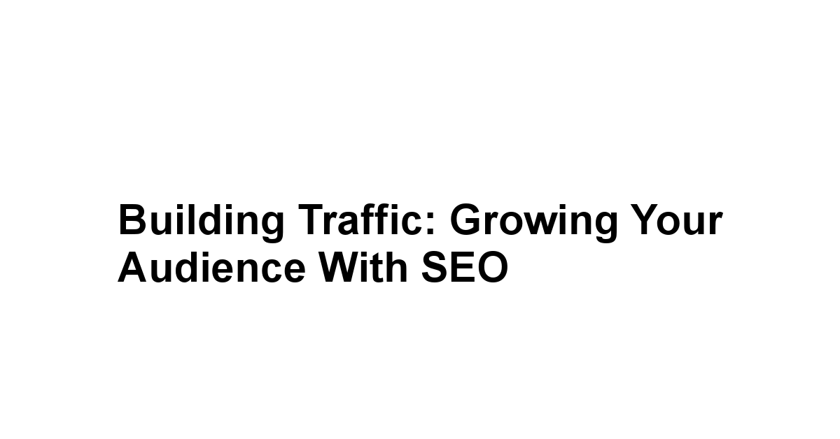 Building Traffic: Growing Your Audience with SEO