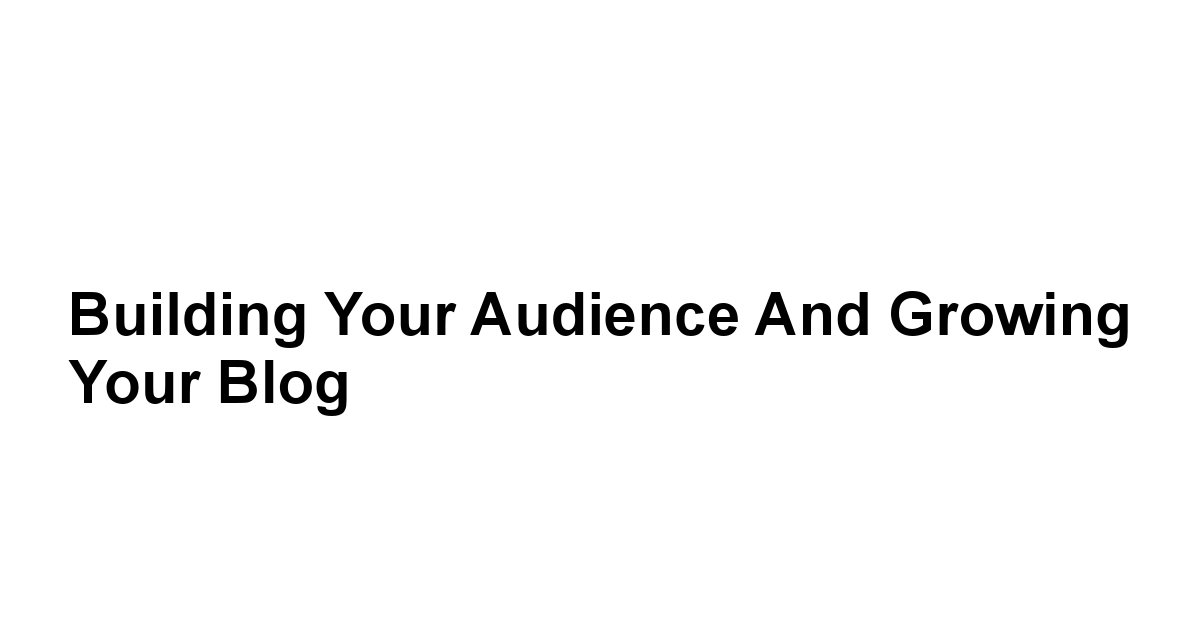 Building Your Audience and Growing Your Blog