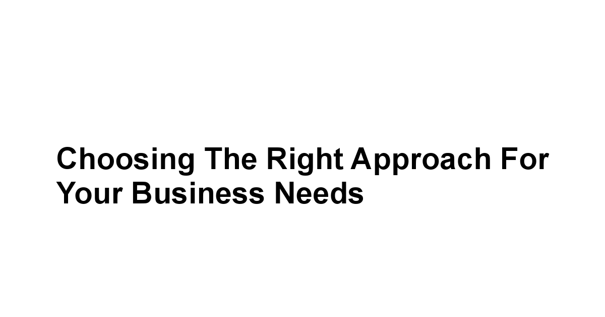 Choosing the Right Approach for Your Business Needs