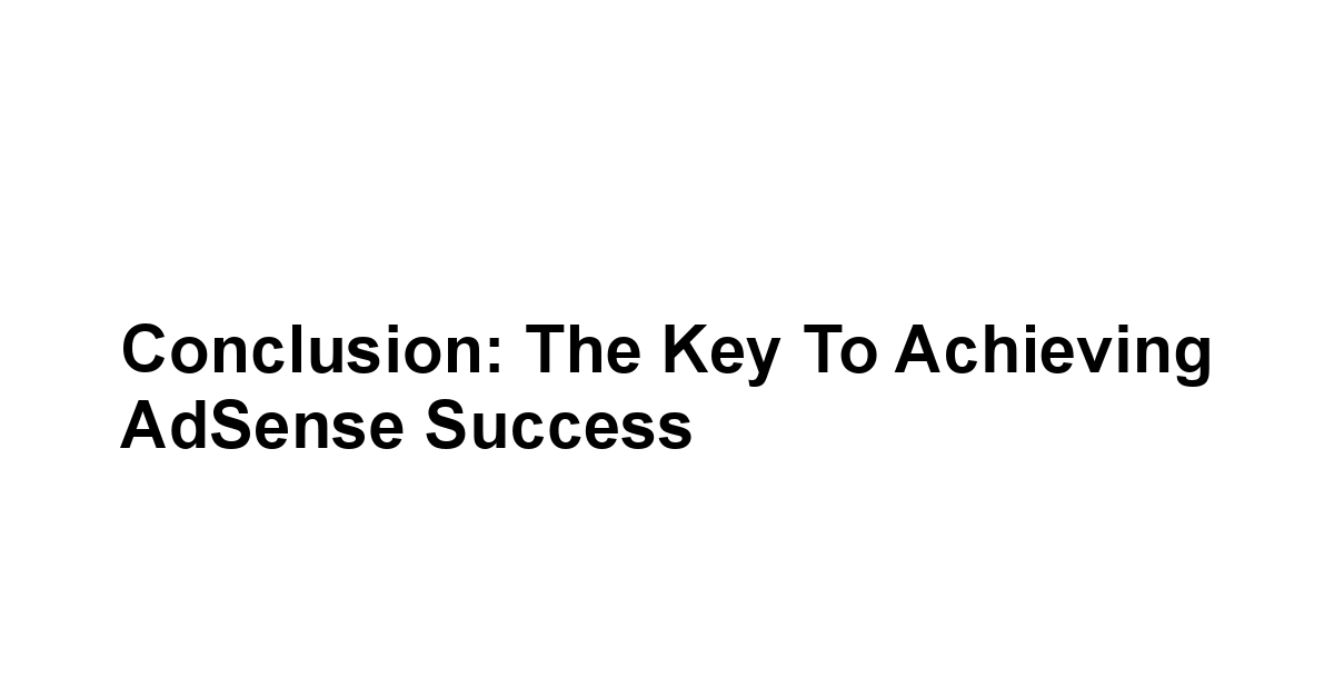 Conclusion: The Key to Achieving AdSense Success