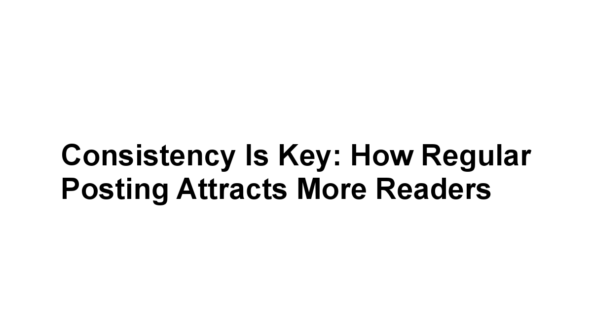 Consistency Is Key: How Regular Posting Attracts More Readers