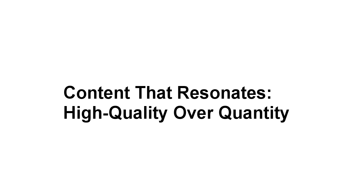 Content That Resonates: High-Quality Over Quantity