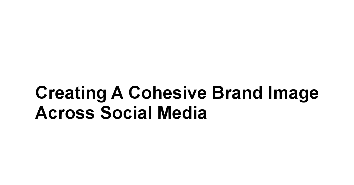 Creating a Cohesive Brand Image Across Social Media