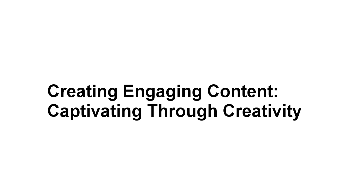 Creating Engaging Content: Captivating Through Creativity