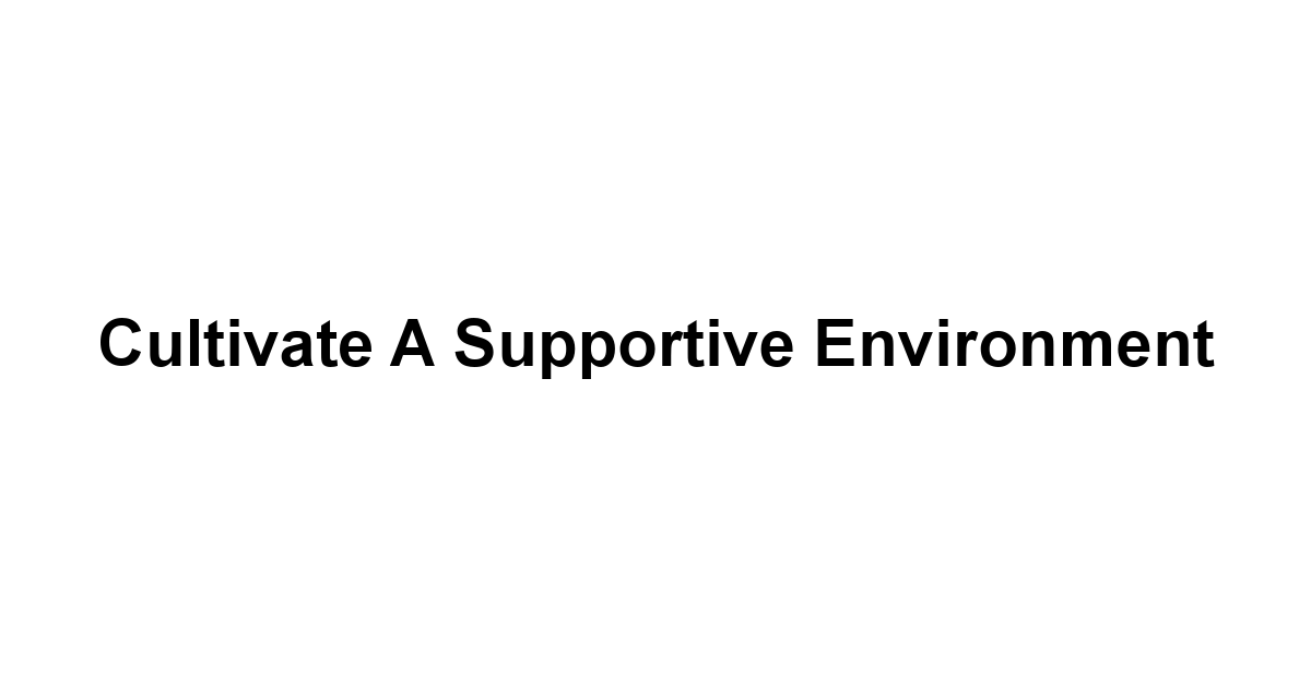 Cultivate a Supportive Environment