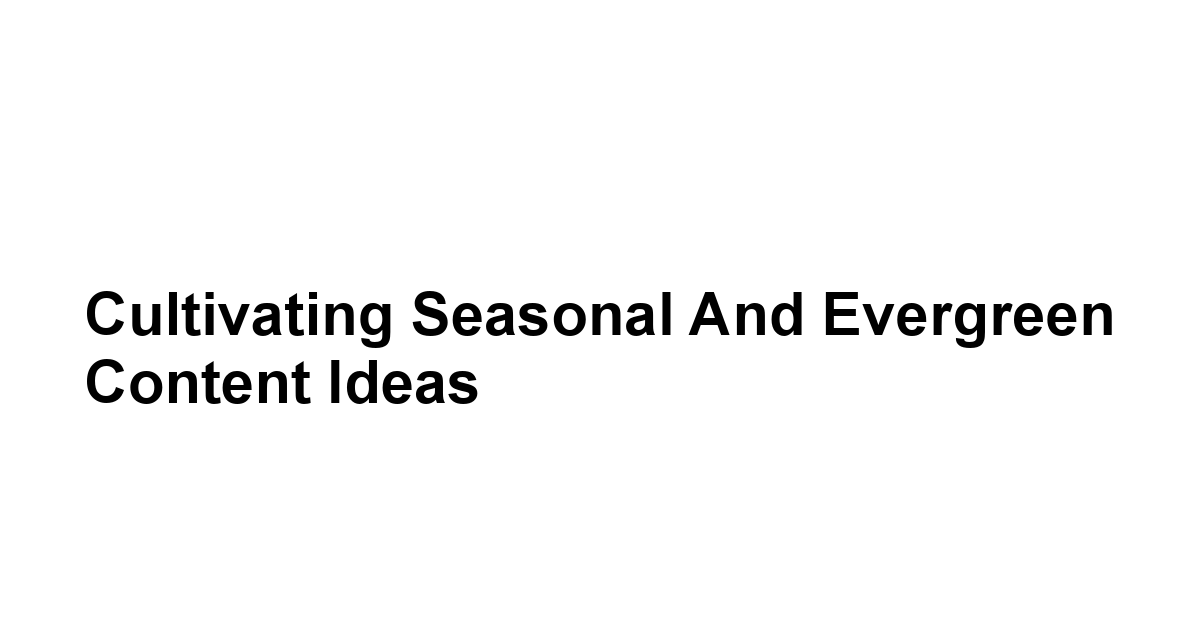 Cultivating Seasonal and Evergreen Content Ideas