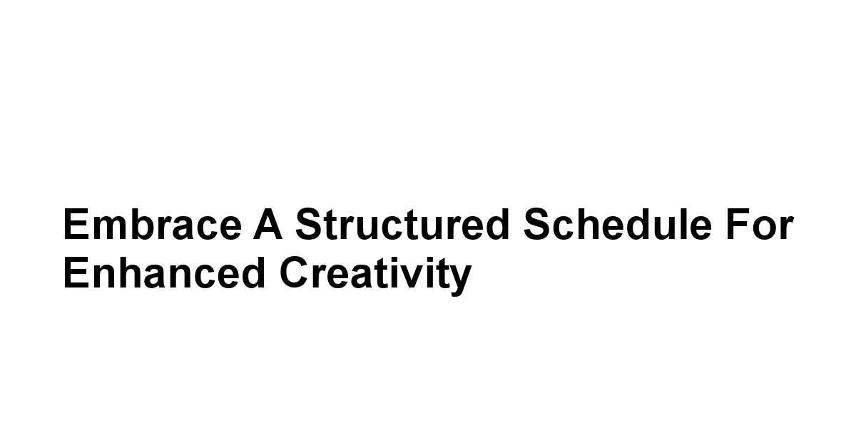 Embrace a Structured Schedule for Enhanced Creativity