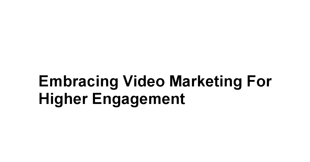 Embracing Video Marketing for Higher Engagement