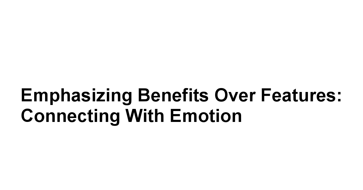 Emphasizing Benefits Over Features: Connecting with Emotion