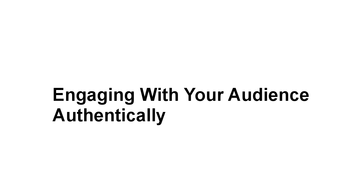 Engaging with Your Audience Authentically