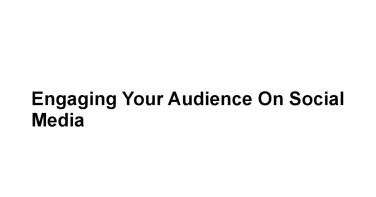 Engaging Your Audience on Social Media