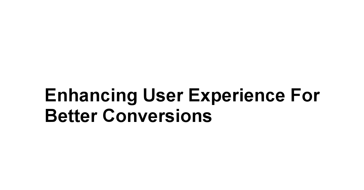 Enhancing User Experience for Better Conversions