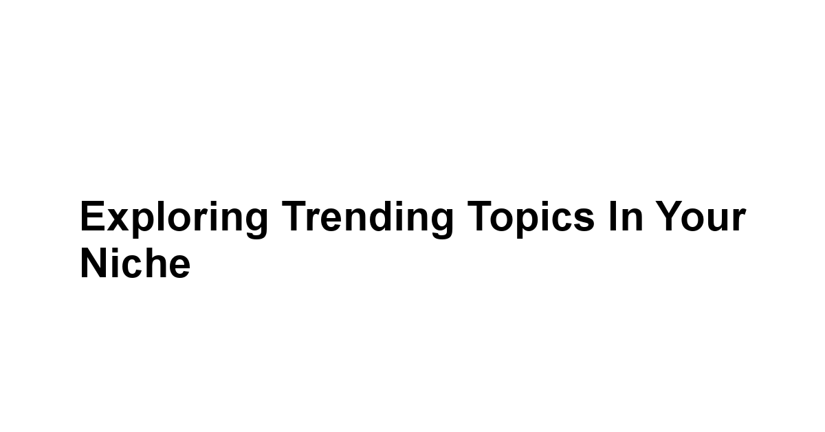 Exploring Trending Topics in Your Niche