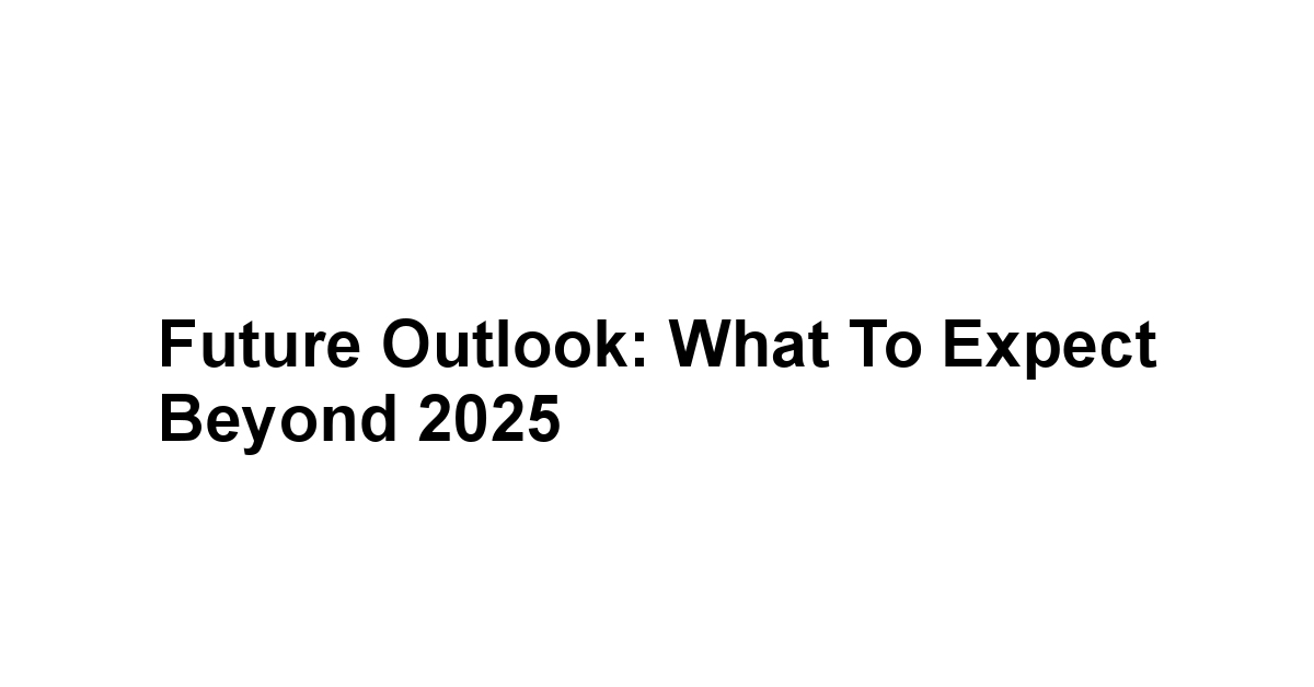 Future Outlook: What to Expect Beyond 2025