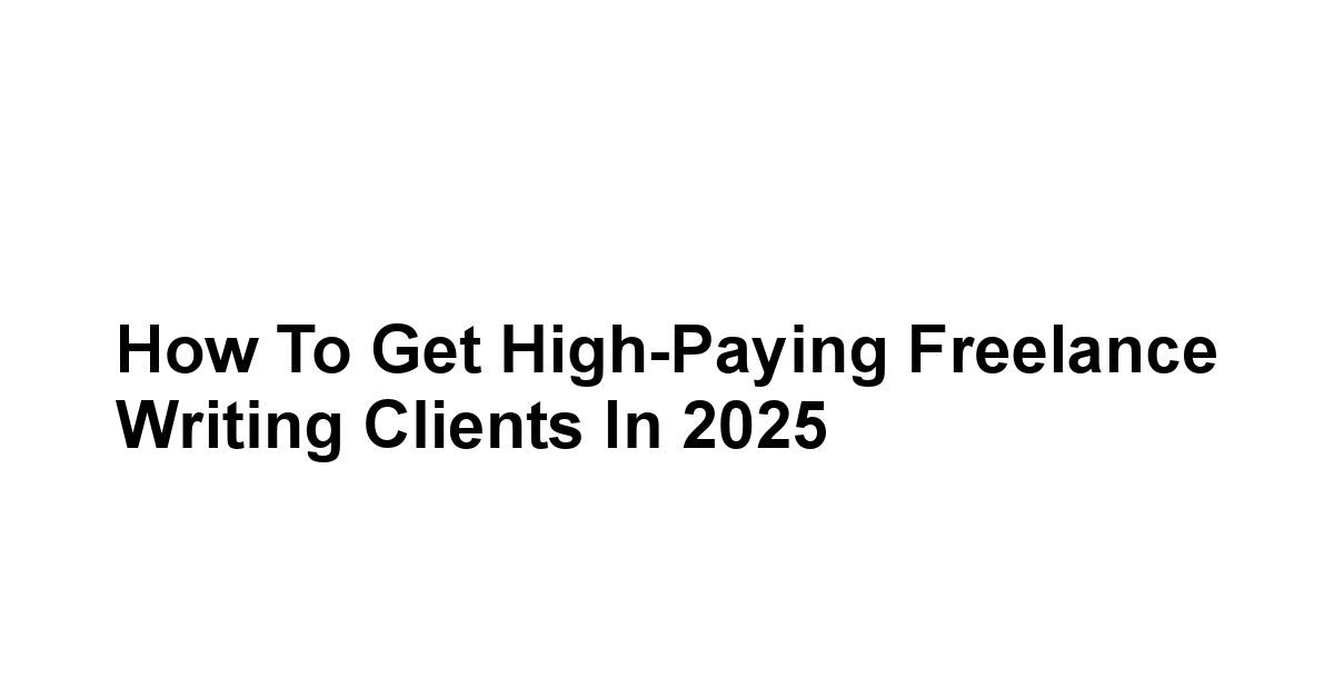 How to Get High-Paying Freelance Writing Clients in 2025