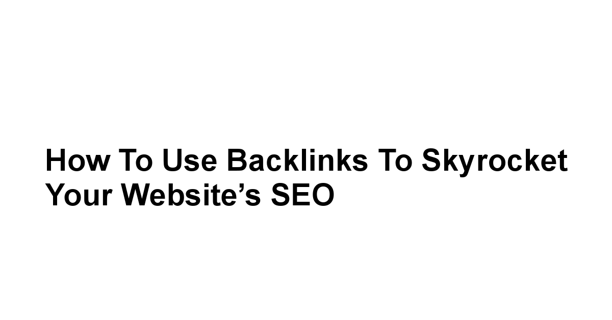 How to Use Backlinks to Skyrocket Your Website’s SEO