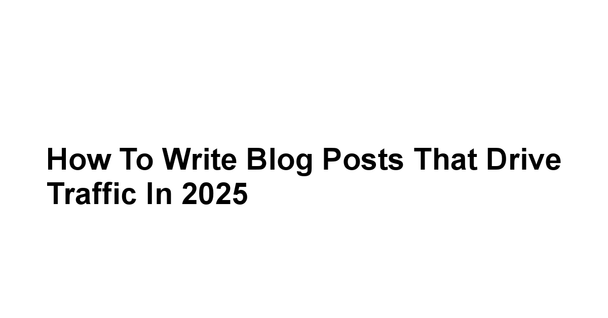 How to Write Blog Posts That Drive Traffic in 2025