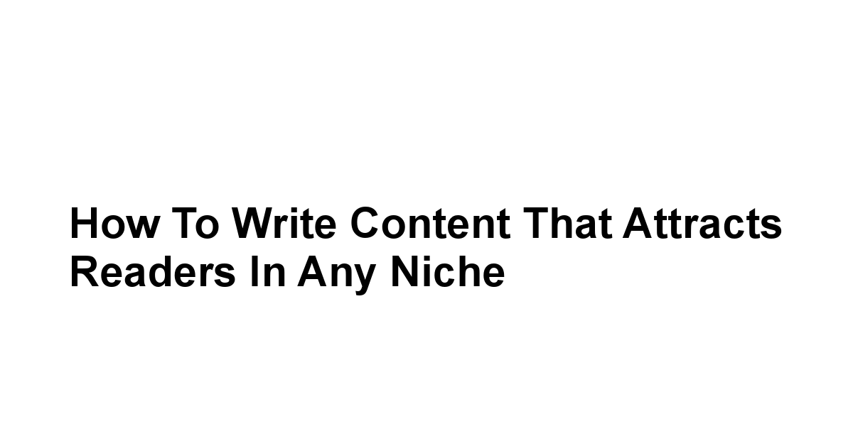 How to Write Content That Attracts Readers in Any Niche