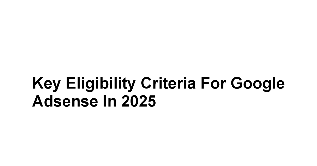 Key Eligibility Criteria for Google Adsense in 2025