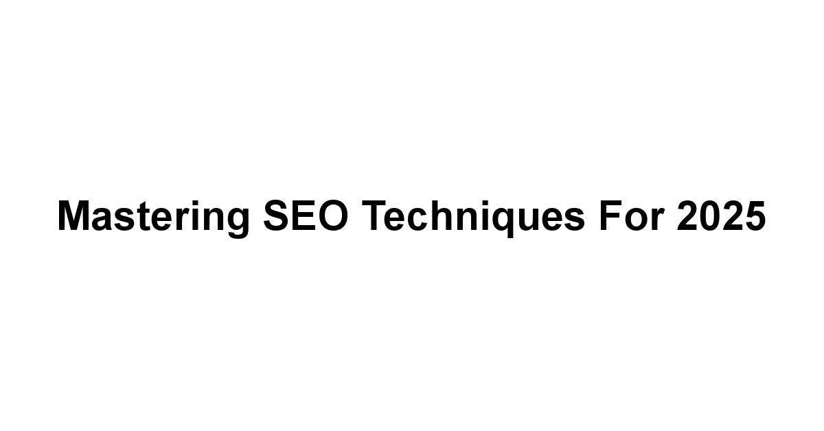 Mastering SEO Techniques for 2025