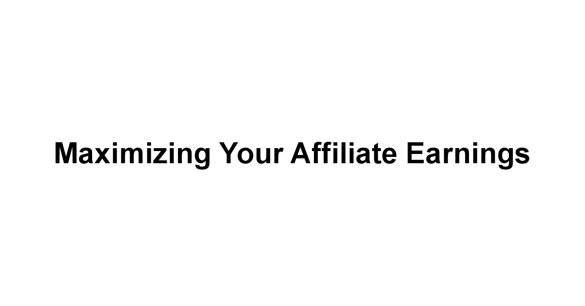 Maximizing Your Affiliate Earnings