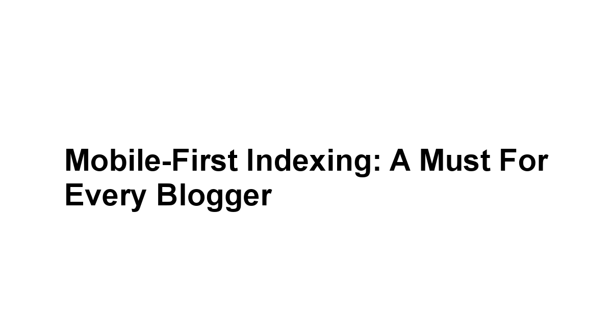 Mobile-First Indexing: A Must for Every Blogger