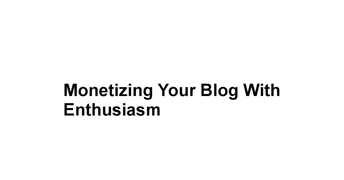 Monetizing Your Blog with Enthusiasm