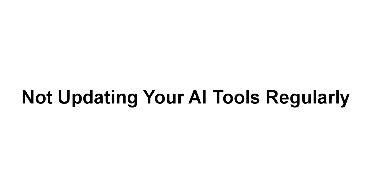 Not Updating Your AI Tools Regularly