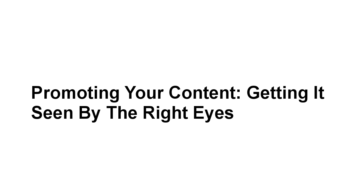 Promoting Your Content: Getting It Seen by the Right Eyes