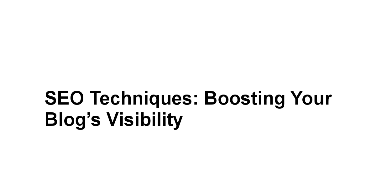 SEO Techniques: Boosting Your Blog’s Visibility