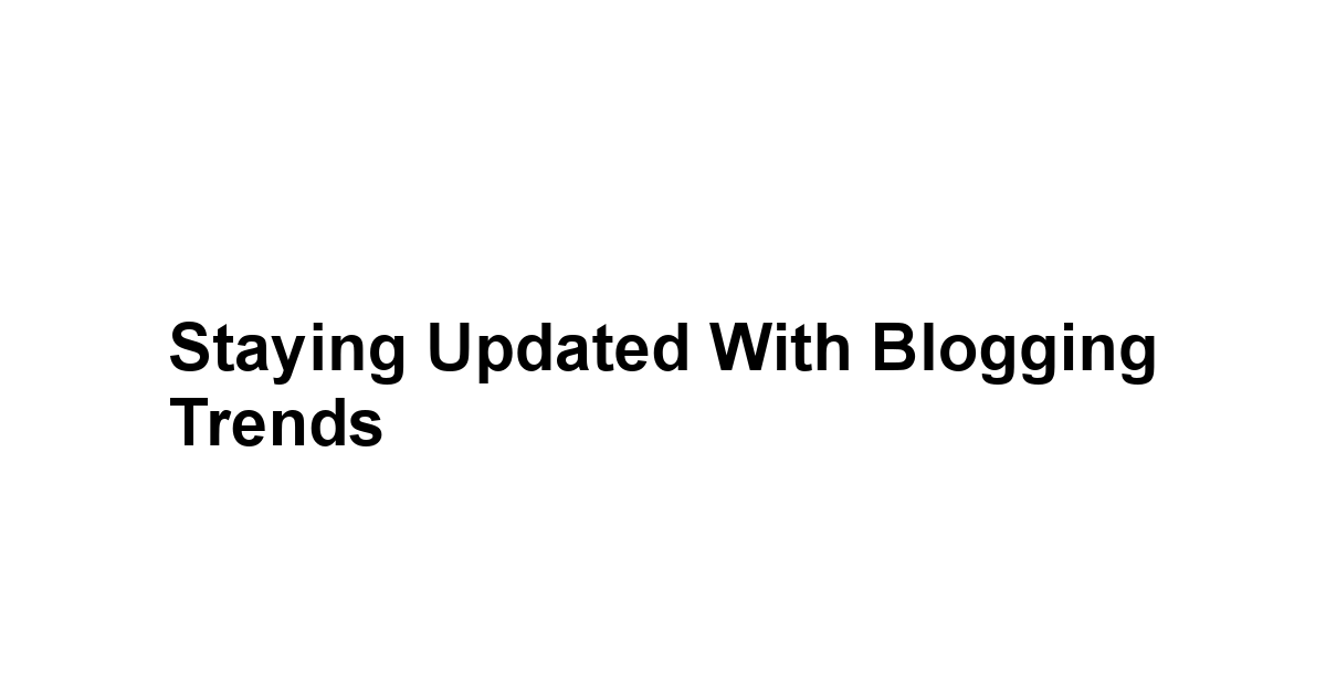 Staying Updated with Blogging Trends