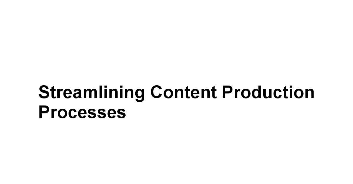 Streamlining Content Production Processes