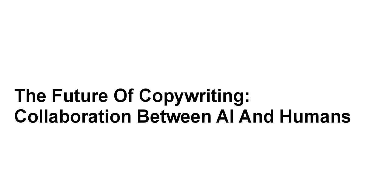 The Future of Copywriting: Collaboration Between AI and Humans