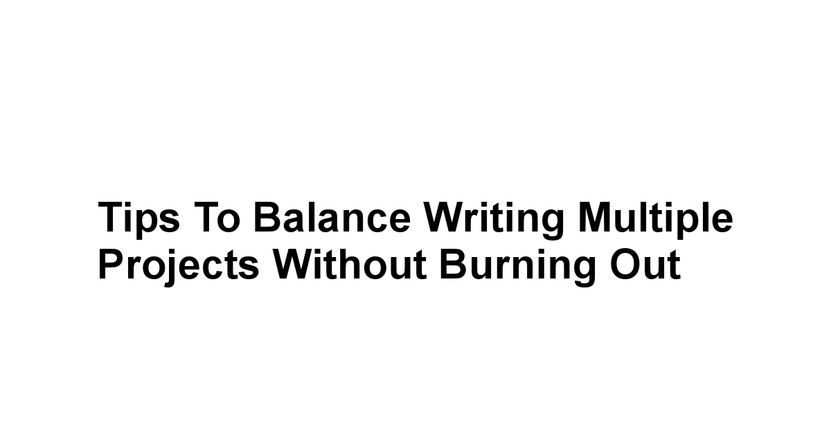 Tips to Balance Writing Multiple Projects Without Burning Out