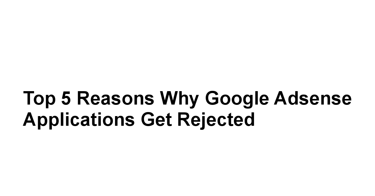 Top 5 Reasons Why Google Adsense Applications Get Rejected