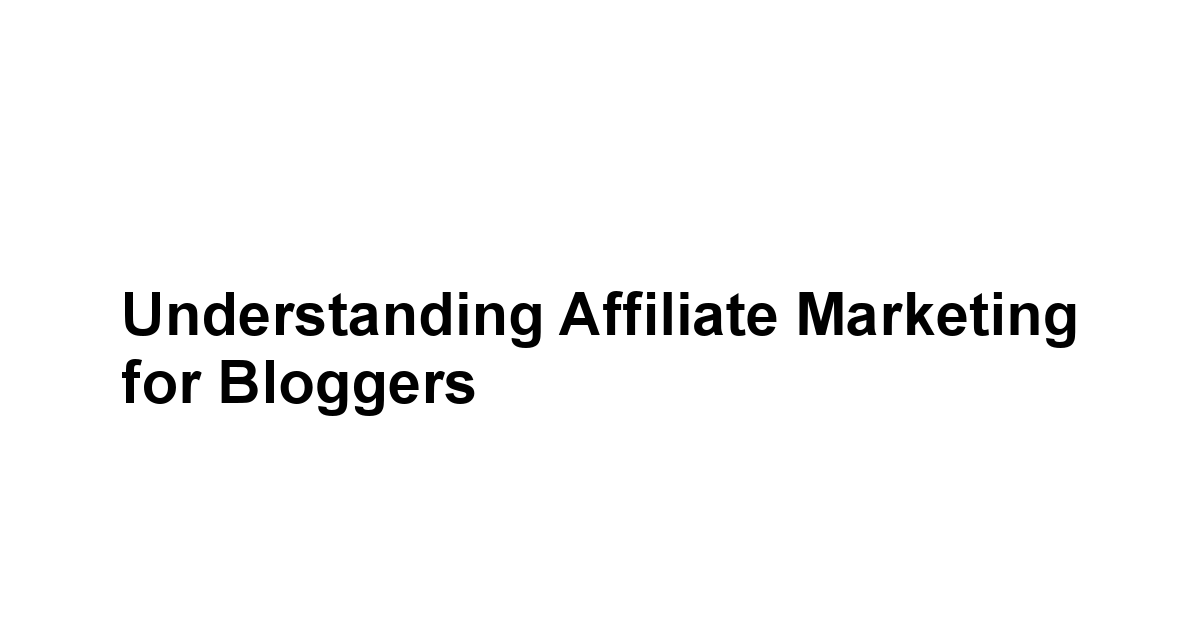 Understanding Affiliate Marketing for Bloggers