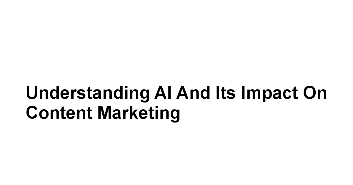 Understanding AI and Its Impact on Content Marketing