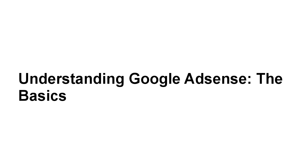 Understanding Google Adsense: The Basics