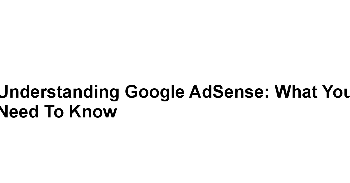 Understanding Google AdSense: What You Need to Know