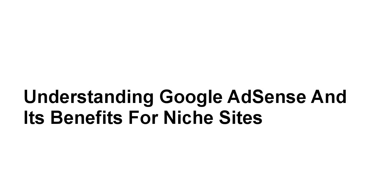 Understanding Google AdSense and Its Benefits for Niche Sites