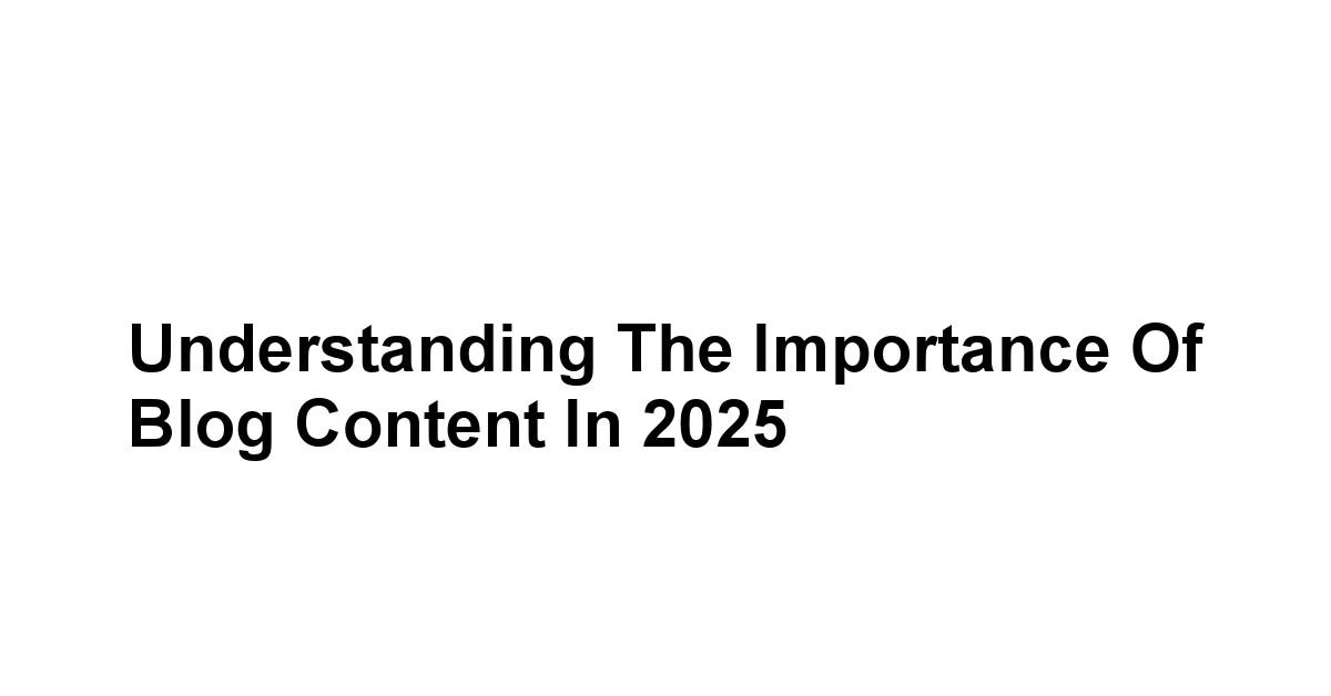 Understanding the Importance of Blog Content in 2025