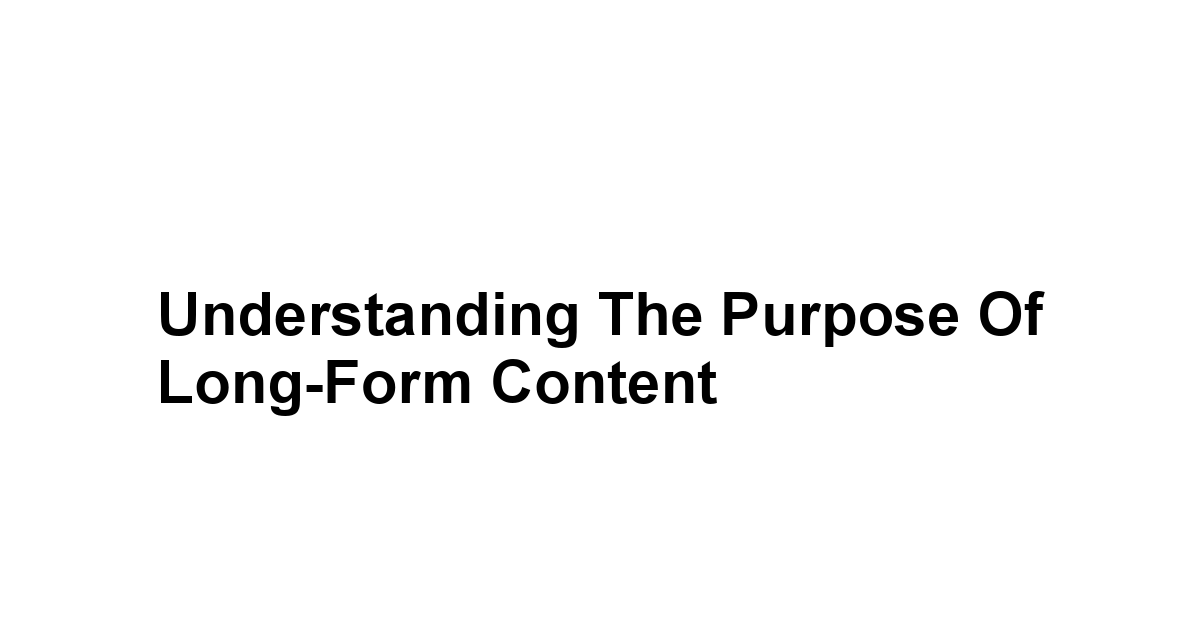 Understanding the Purpose of Long-Form Content