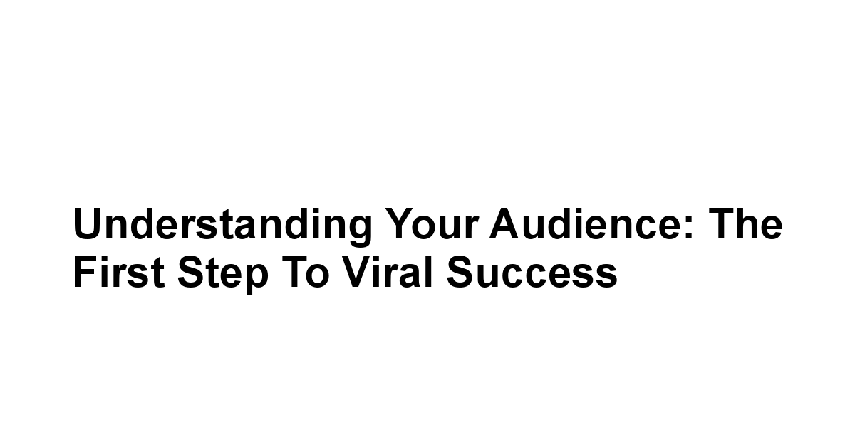 Understanding Your Audience: The First Step to Viral Success