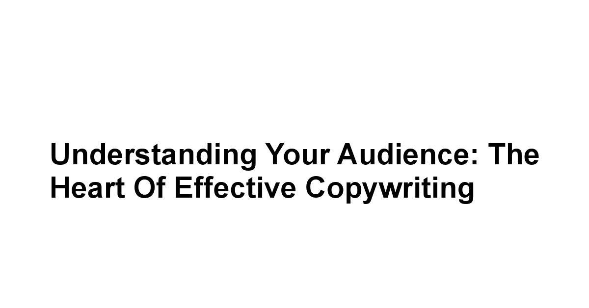 Understanding Your Audience: The Heart of Effective Copywriting