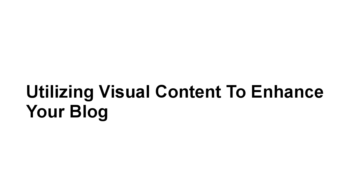 Utilizing Visual Content to Enhance Your Blog